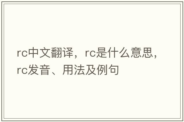 rc中文翻譯，rc是什么意思，rc發(fā)音、用法及例句