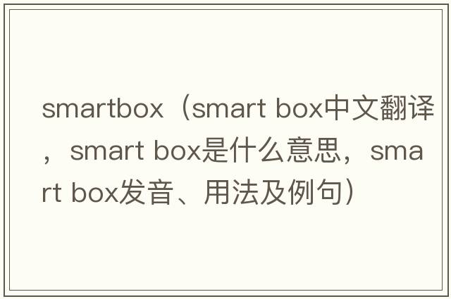 smartbox（smart box中文翻譯，smart box是什么意思，smart box發(fā)音、用法及例句）