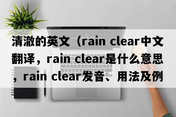 清澈的英文（rain clear中文翻譯，rain clear是什么意思，rain clear發(fā)音、用法及例句）