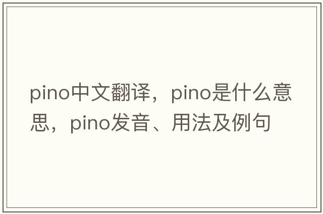 pino中文翻譯，pino是什么意思，pino發(fā)音、用法及例句