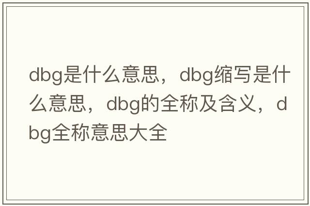 dbg是什么意思，dbg縮寫是什么意思，dbg的全稱及含義，dbg全稱意思大全