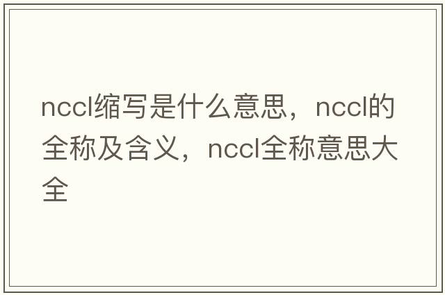 nccl縮寫是什么意思，nccl的全稱及含義，nccl全稱意思大全