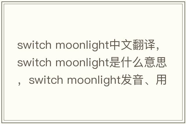 switch moonlight中文翻譯，switch moonlight是什么意思，switch moonlight發(fā)音、用法及例句