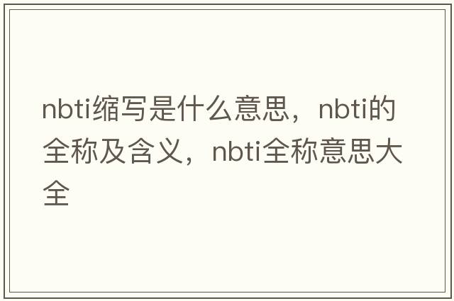 nbti縮寫是什么意思，nbti的全稱及含義，nbti全稱意思大全