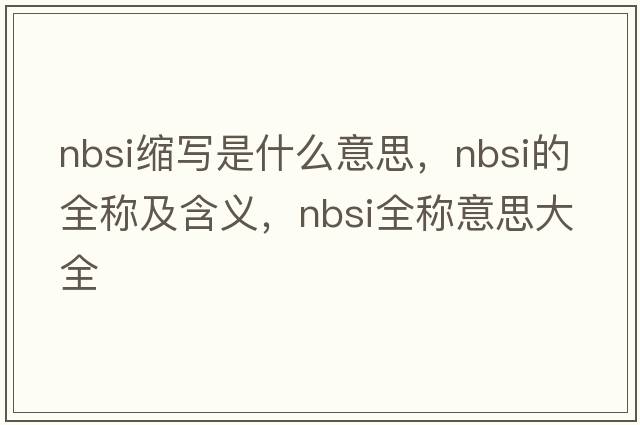 nbsi縮寫是什么意思，nbsi的全稱及含義，nbsi全稱意思大全