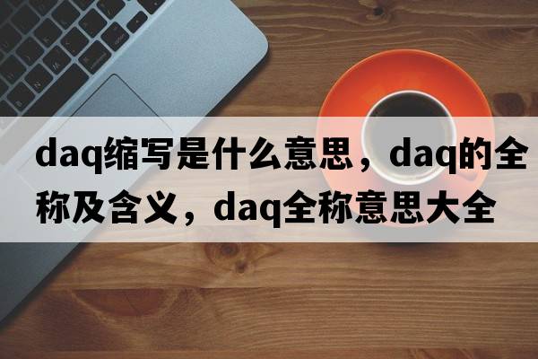 daq縮寫是什么意思，daq的全稱及含義，daq全稱意思大全
