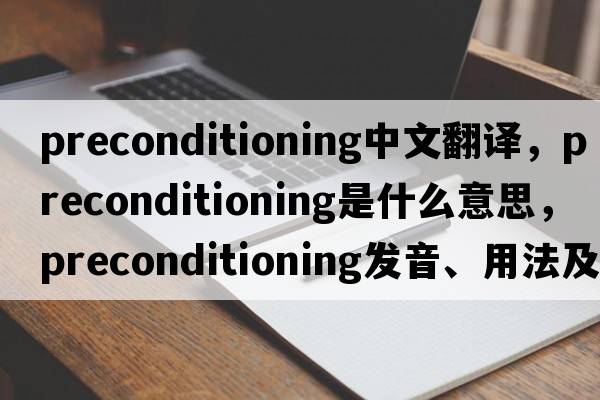 preconditioning中文翻譯，preconditioning是什么意思，preconditioning發(fā)音、用法及例句