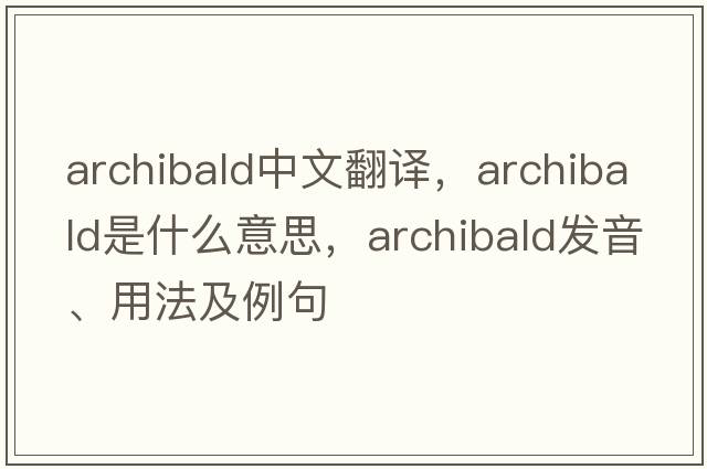 archibald中文翻譯，archibald是什么意思，archibald發(fā)音、用法及例句