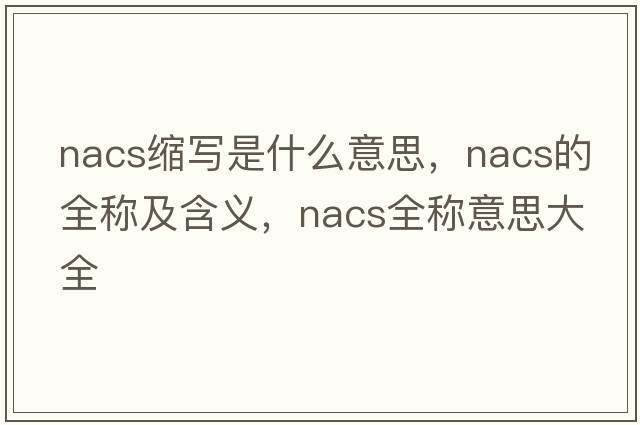 nacs縮寫(xiě)是什么意思，nacs的全稱及含義，nacs全稱意思大全
