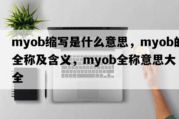 myob縮寫是什么意思，myob的全稱及含義，myob全稱意思大全
