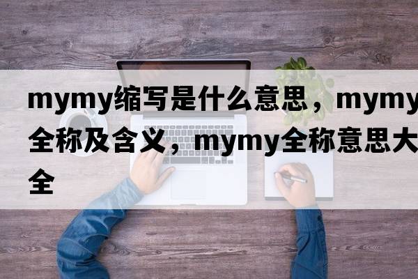 mymy縮寫是什么意思，mymy的全稱及含義，mymy全稱意思大全
