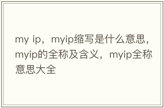 my ip，myip縮寫是什么意思，myip的全稱及含義，myip全稱意思大全
