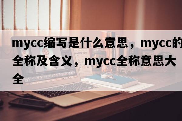 mycc縮寫是什么意思，mycc的全稱及含義，mycc全稱意思大全