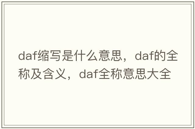 daf縮寫是什么意思，daf的全稱及含義，daf全稱意思大全