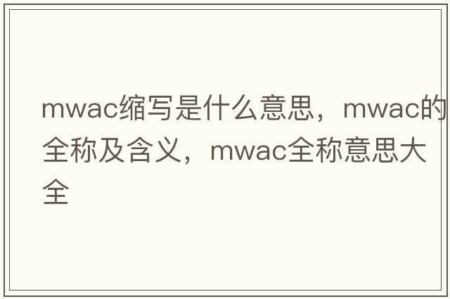 mwac縮寫是什么意思，mwac的全稱及含義，mwac全稱意思大全
