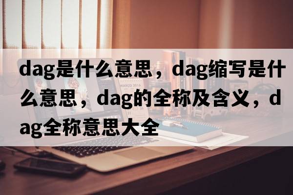dag是什么意思，dag縮寫是什么意思，dag的全稱及含義，dag全稱意思大全