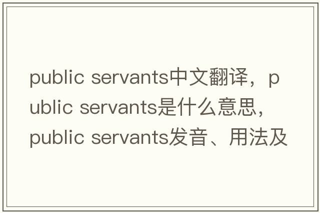 public servants中文翻譯，public servants是什么意思，public servants發(fā)音、用法及例句
