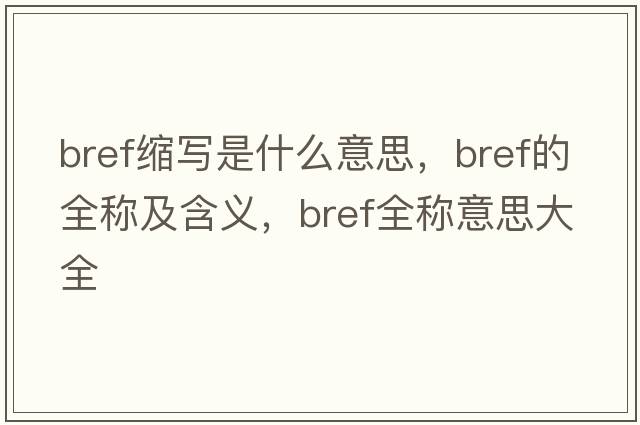 bref縮寫(xiě)是什么意思，bref的全稱及含義，bref全稱意思大全