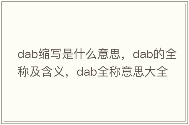 dab縮寫是什么意思，dab的全稱及含義，dab全稱意思大全
