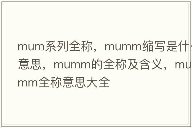 mum系列全稱，mumm縮寫是什么意思，mumm的全稱及含義，mumm全稱意思大全