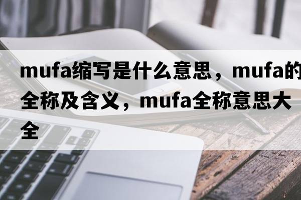 mufa縮寫是什么意思，mufa的全稱及含義，mufa全稱意思大全