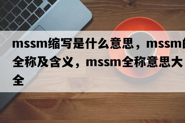 mssm縮寫是什么意思，mssm的全稱及含義，mssm全稱意思大全