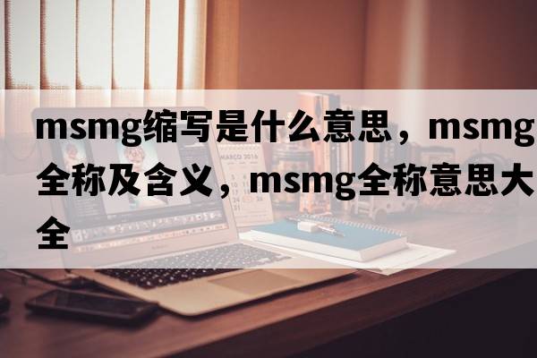 msmg縮寫是什么意思，msmg的全稱及含義，msmg全稱意思大全