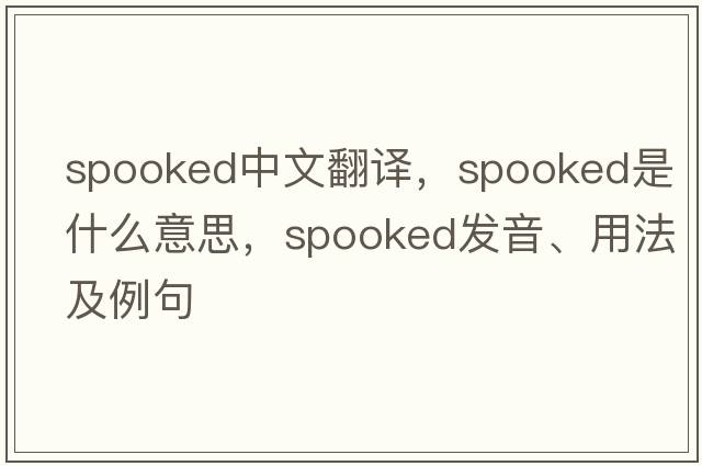 spooked中文翻譯，spooked是什么意思，spooked發(fā)音、用法及例句