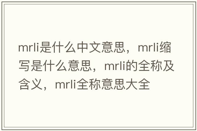 mrli是什么中文意思，mrli縮寫(xiě)是什么意思，mrli的全稱及含義，mrli全稱意思大全