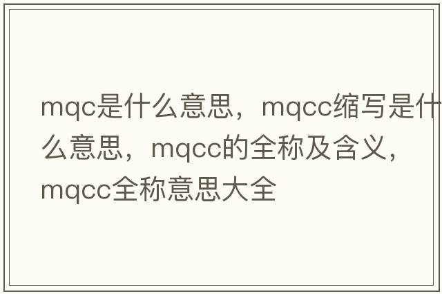 mqc是什么意思，mqcc縮寫(xiě)是什么意思，mqcc的全稱(chēng)及含義，mqcc全稱(chēng)意思大全