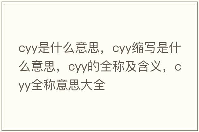 cyy是什么意思，cyy縮寫(xiě)是什么意思，cyy的全稱(chēng)及含義，cyy全稱(chēng)意思大全