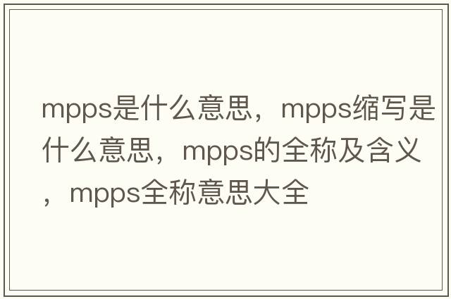 mpps是什么意思，mpps縮寫是什么意思，mpps的全稱及含義，mpps全稱意思大全