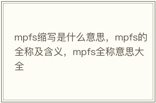 mpfs縮寫是什么意思，mpfs的全稱及含義，mpfs全稱意思大全