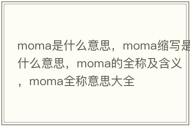 moma是什么意思，moma縮寫是什么意思，moma的全稱及含義，moma全稱意思大全