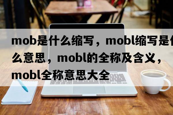 mob是什么縮寫(xiě)，mobl縮寫(xiě)是什么意思，mobl的全稱及含義，mobl全稱意思大全