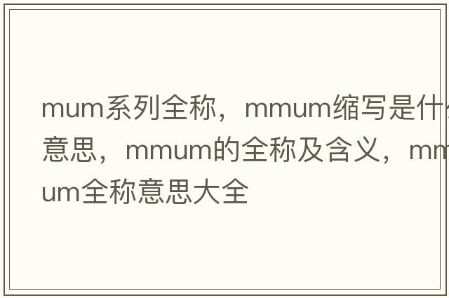 mum系列全稱，mmum縮寫是什么意思，mmum的全稱及含義，mmum全稱意思大全