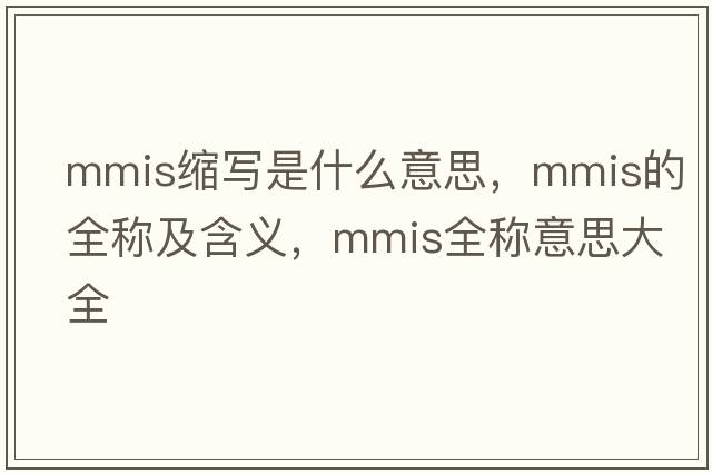 mmis縮寫是什么意思，mmis的全稱及含義，mmis全稱意思大全