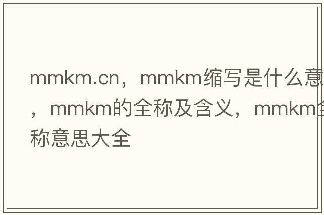 mmkm.cn，mmkm縮寫是什么意思，mmkm的全稱及含義，mmkm全稱意思大全