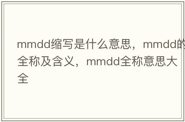 mmdd縮寫是什么意思，mmdd的全稱及含義，mmdd全稱意思大全