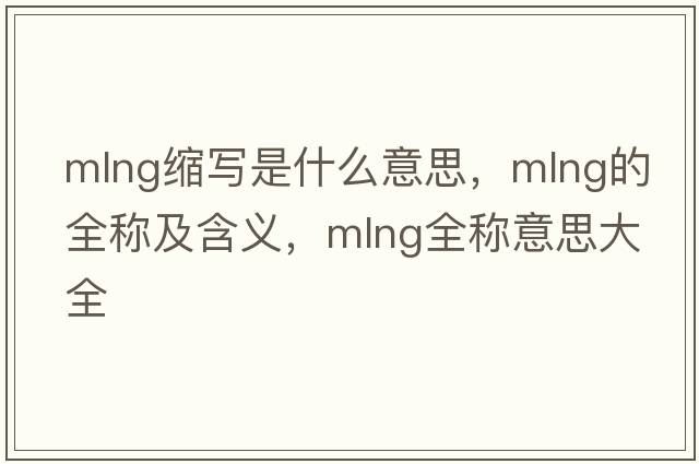 mlng縮寫是什么意思，mlng的全稱及含義，mlng全稱意思大全