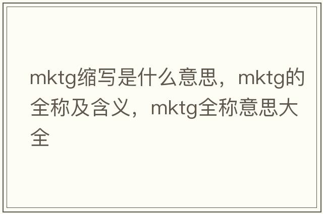 mktg縮寫是什么意思，mktg的全稱及含義，mktg全稱意思大全