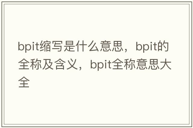 bpit縮寫是什么意思，bpit的全稱及含義，bpit全稱意思大全