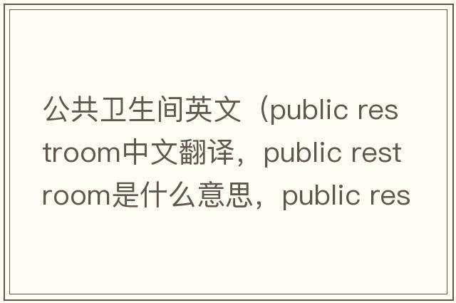 公共衛(wèi)生間英文（public restroom中文翻譯，public restroom是什么意思，public restroom發(fā)音、用法及例句）