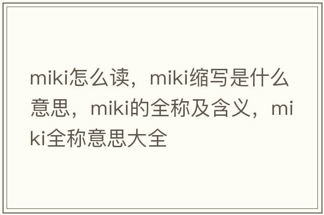 miki怎么讀，miki縮寫是什么意思，miki的全稱及含義，miki全稱意思大全