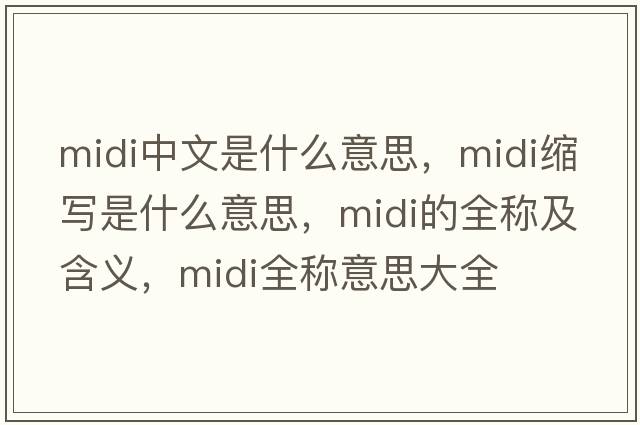 midi中文是什么意思，midi縮寫是什么意思，midi的全稱及含義，midi全稱意思大全