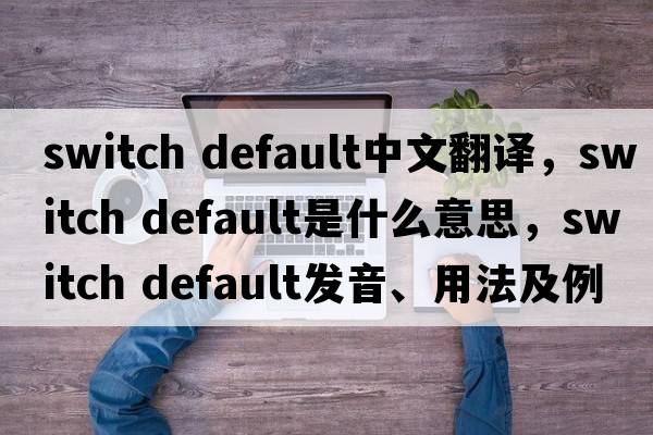 switch default中文翻譯，switch default是什么意思，switch default發(fā)音、用法及例句