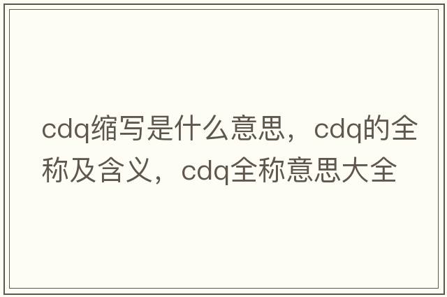 cdq縮寫(xiě)是什么意思，cdq的全稱(chēng)及含義，cdq全稱(chēng)意思大全