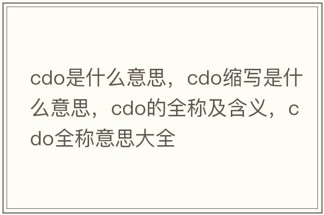 cdo是什么意思，cdo縮寫是什么意思，cdo的全稱及含義，cdo全稱意思大全