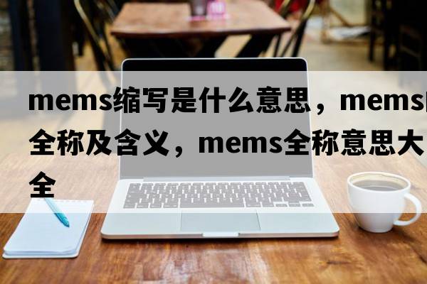 mems縮寫是什么意思，mems的全稱及含義，mems全稱意思大全