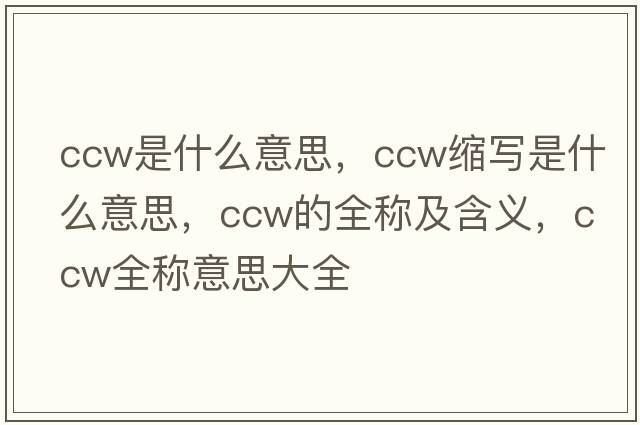 ccw是什么意思，ccw縮寫是什么意思，ccw的全稱及含義，ccw全稱意思大全
